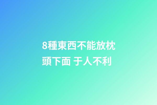 8種東西不能放枕頭下面 于人不利